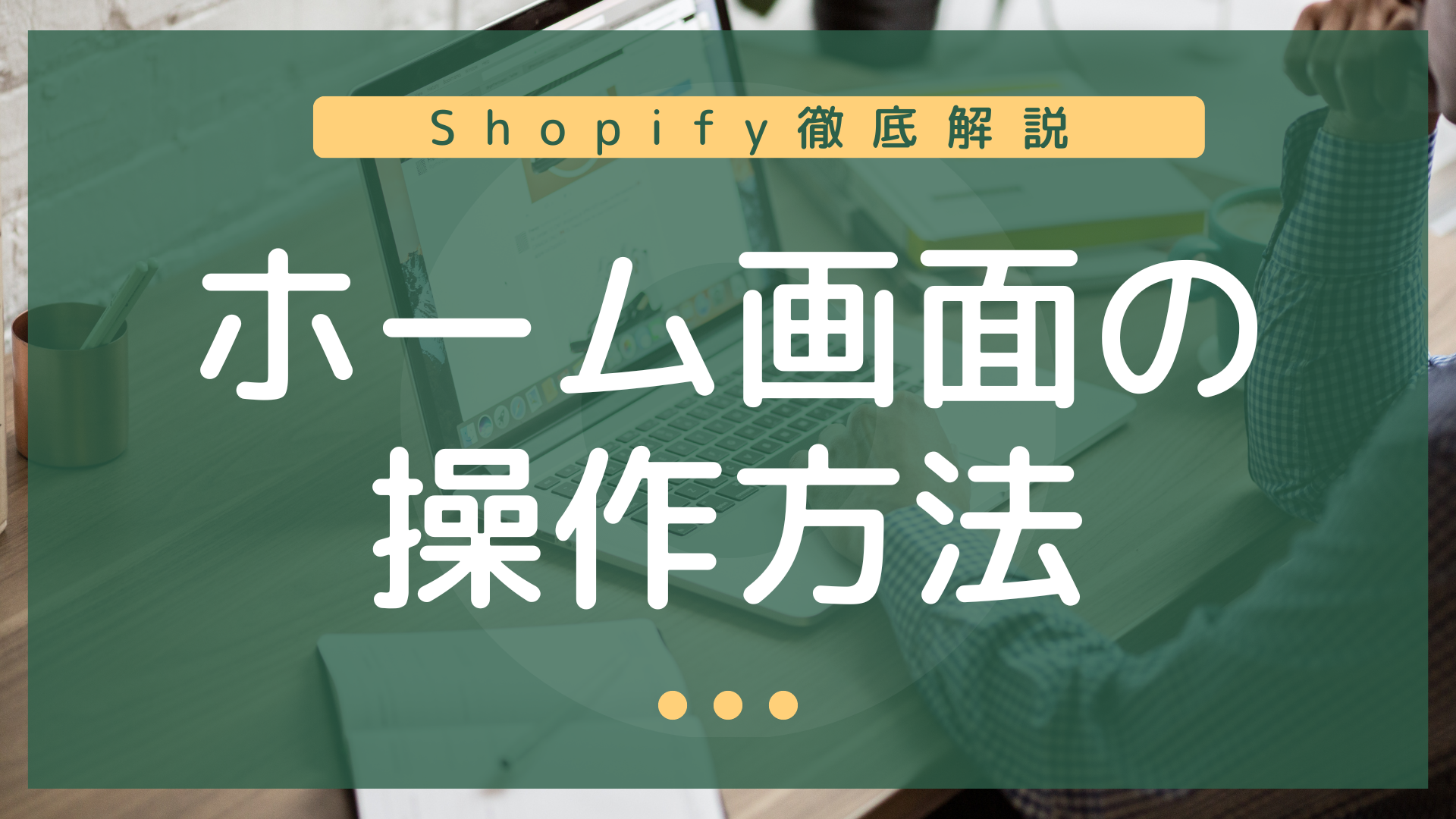【Shopify初心者の方へ徹底解説】①ホーム画面の操作方法
